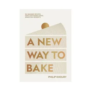 A New Way to Bake: Re-imagined Recipes for Plant-based Cakes, Bakes and Desserts