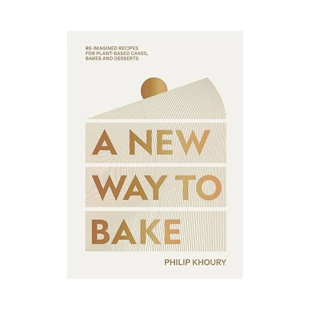A New Way to Bake: Re-imagined Recipes for Plant-based Cakes, Bakes and Desserts
